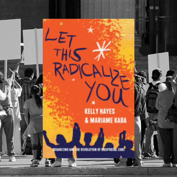 Let This Radicalize You by Kelly Hayes and Miriame Kaba