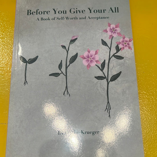 BEFORE YOU GIVE YOUR ALL: A Book of Self-Worth and Acceptance by Blythe Kruger