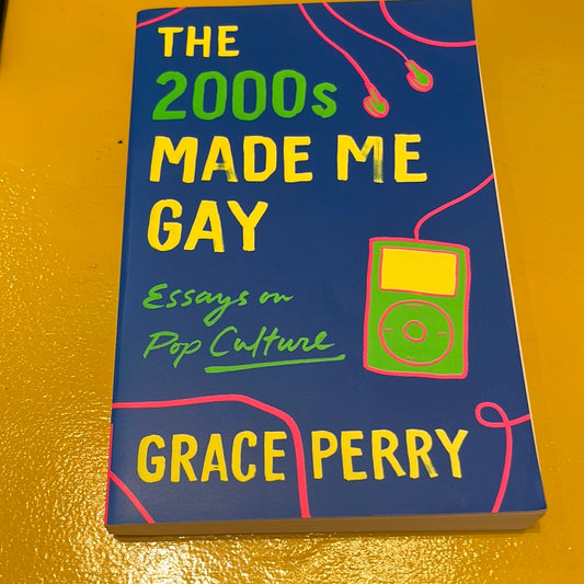 THE 2000S MADE ME GAY: Essays in Pop Culture by Grace Perry