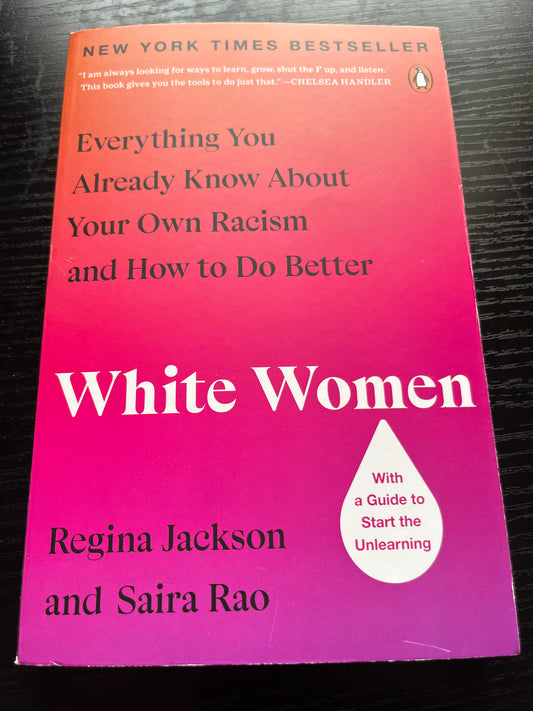 WHITE WOMEN: Everything You Already Know About Your Own Racism and How to Do Better by Regina Jackson and Saira Rao