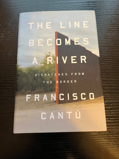 THE LINE BECOMES A RIVER: Dispatches From the Border by Francisco Cantú