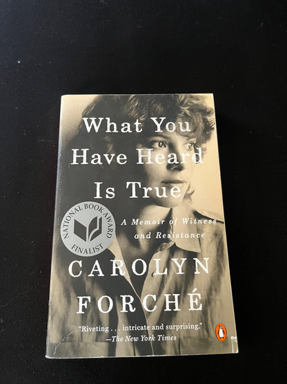WHAT YOU HAVE HEARD IS TRUE: A Memoir of Witness and Resistance by Carolyn Forché
