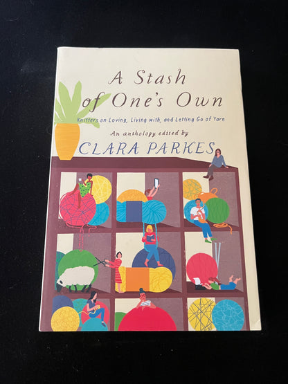 A STASH OF ONE'S OWN: Knitters on Loving, Living with, and Letting Go of Yarn by Clara Parkes