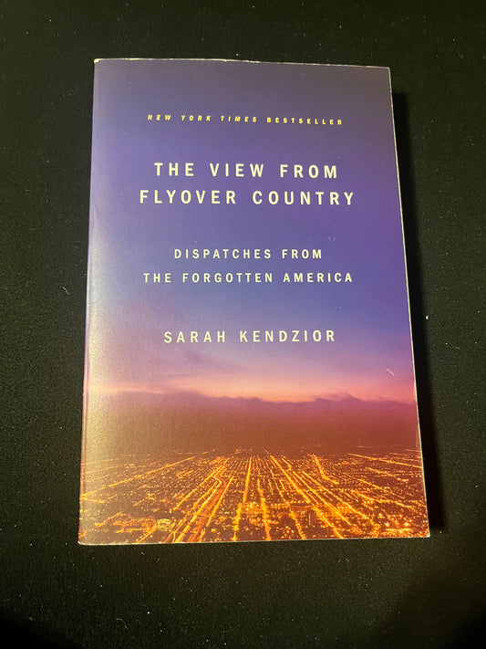 THE VIEW FROM FLYOVER COUNTRY: DISPATCHES FROM FORGOTTEN AMERICA by Sarah Kendzion