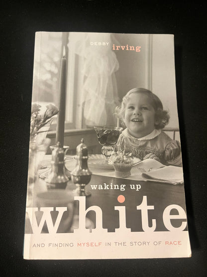 WAKING UP WHITE AND FINDING MYSELF IN THE STORY OF RACE by Debby Irving