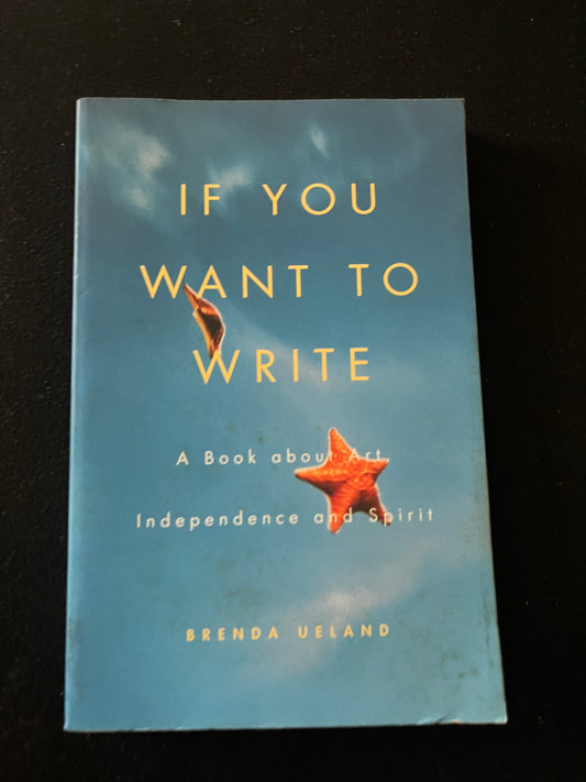 IF YOU WANT TO WRITE: A BOOK ABOUT ART INDEPENDENCE AND SPIRT by Brenda Ueland