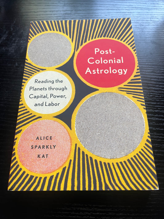 POST-COLONIAL ASTROLOGY: Reading the Planets through Capital, Power, and Labor by Alice Sparkly Kat