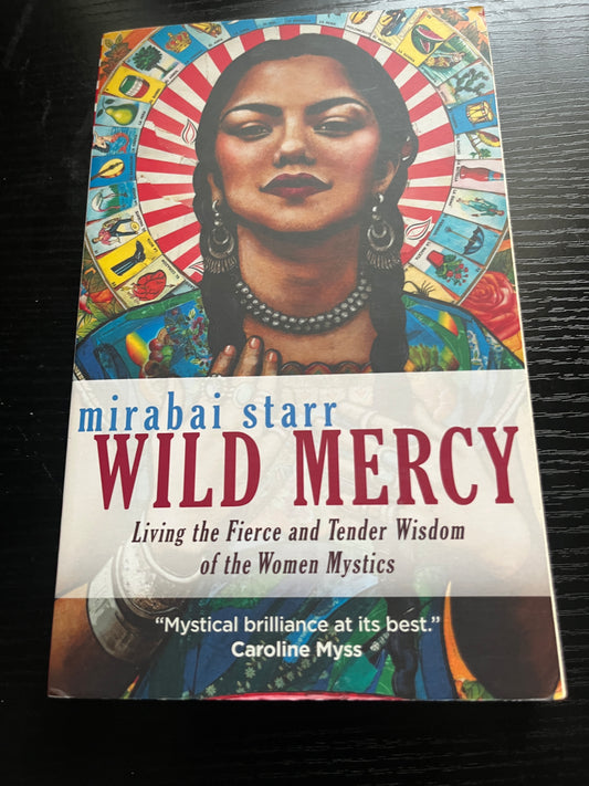 WILD MERCY: Living the Fierce and Tender Wisdom of the Women Mystics by Mirabai Starr