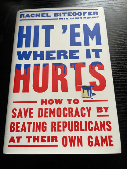 HIT 'EM WHERE IT HURTS: How to Save Democracy by Beating Republicans at Their Own Game by Rachel Bitecofer