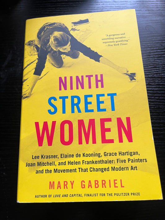 NINTH STREET WOMEN: Lee Krasner, Elaine de Kooning, Grace Hartigan, Joan Mitchell, and Helen Frankenthaler: Five Painters and the Movement That Changed Modern Art by Mary Gabriel