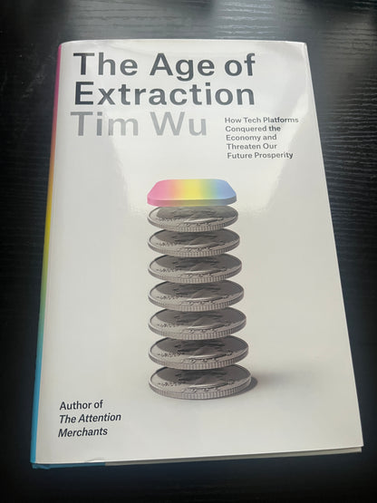 THE AGE OF EXTRACTION: How Tech Platforms Conquered the Economy and Threaten Our Future Prosperity by Tim Wu