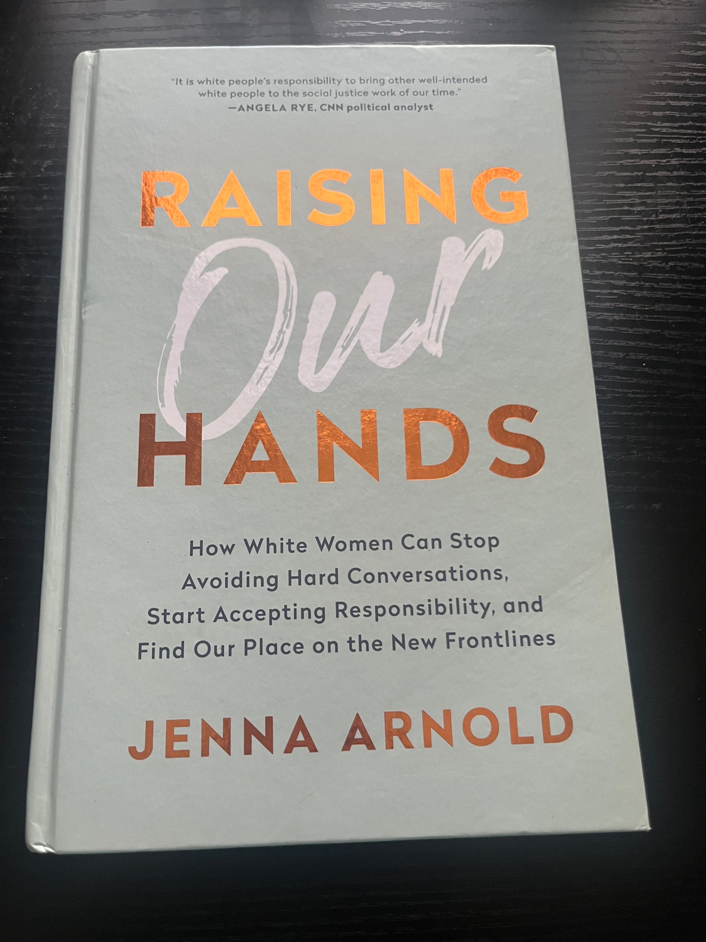 RAISING OUR HANDS: How White Women Can Stop Avoiding Hard Conversations, Start Accepting Responsibility, and Find Our Place on the New Frontlines by Jenna Arnold