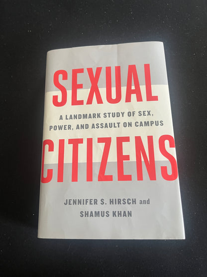 SEXUAL CITIZENS: A Landmark Study of Sex, Power, and Assault on Campus by Jennifer S. Hirsch and Shamus Khan