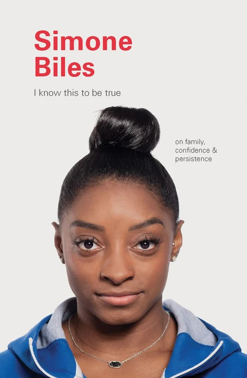 I KNOW THIS TO BE TRUE: Simone Biles on Family, Confidence, and Persistence by Geoff Blackwell & Ruth Hobday